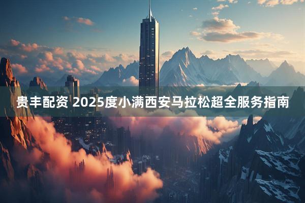 贵丰配资 2025度小满西安马拉松超全服务指南
