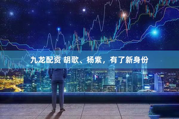 九龙配资 胡歌、杨紫，有了新身份